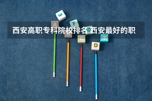 西安高职专科院校排名 西安最好的职业大学