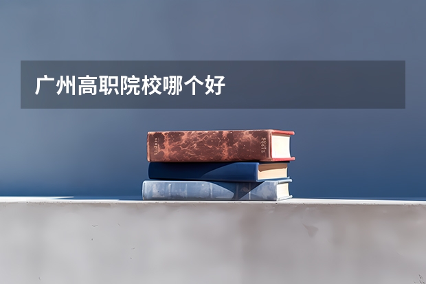 广州高职院校哪个好