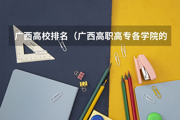 广西高校排名（广西高职高专各学院的等级排名？）