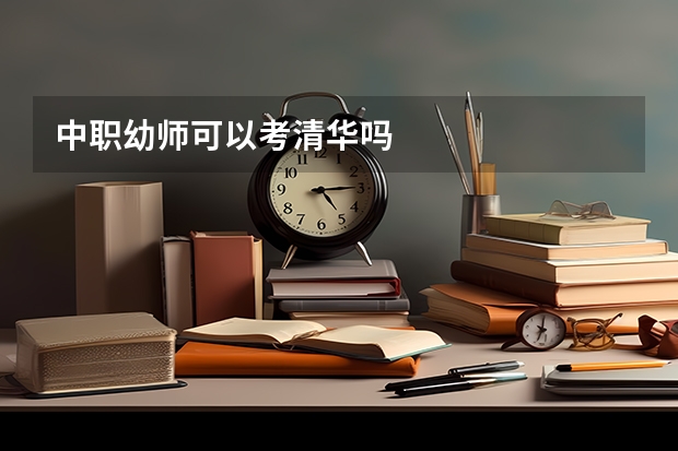 中职幼师可以考清华吗