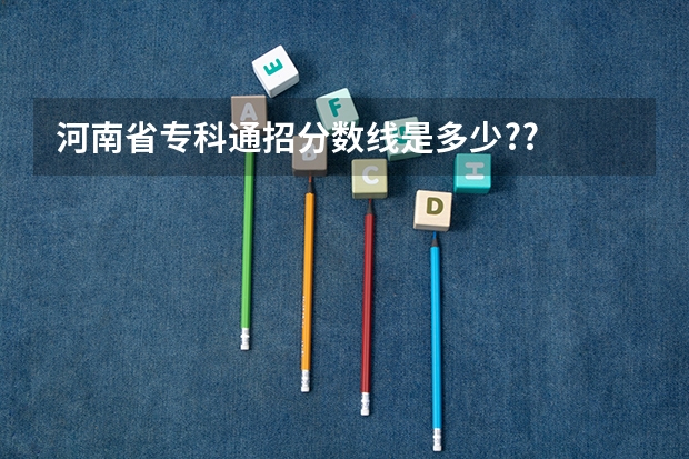 河南省专科通招分数线是多少??