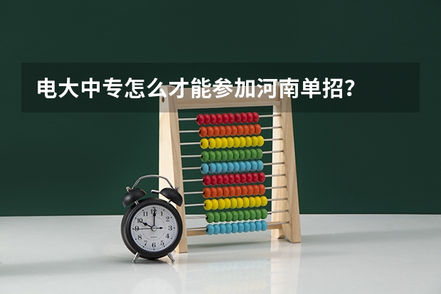 电大中专怎么才能参加河南单招?