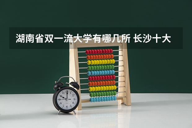 湖南省双一流大学有哪几所 长沙十大排名职业学校?