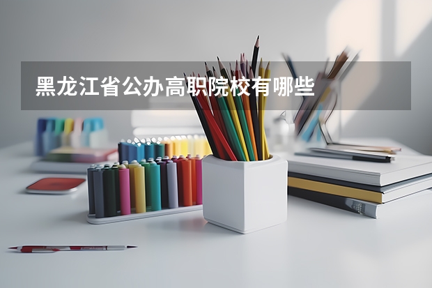 黑龙江省公办高职院校有哪些