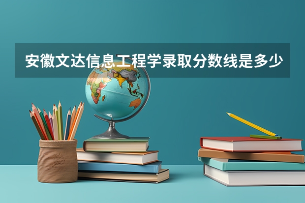安徽文达信息工程学录取分数线是多少?