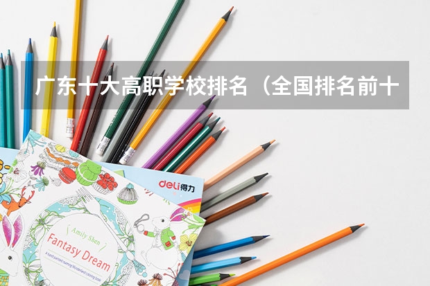 广东十大高职学校排名（全国排名前十的专科高职院校）