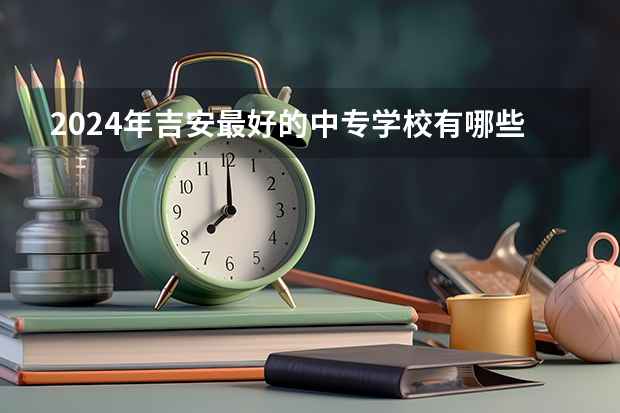 2024年吉安最好的中专学校有哪些
