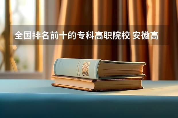 全国排名前十的专科高职院校 安徽高职院校排名最新