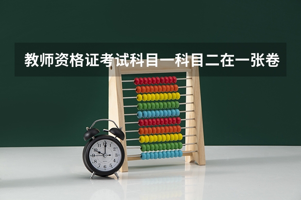 教师资格证考试科目一科目二在一张卷纸上考吗