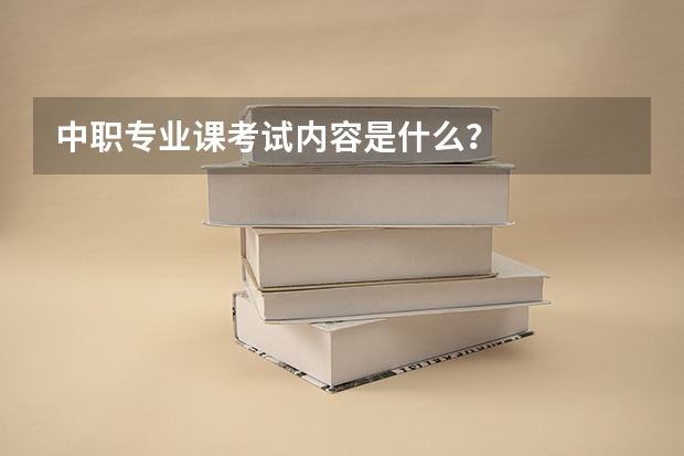 中职专业课考试内容是什么？