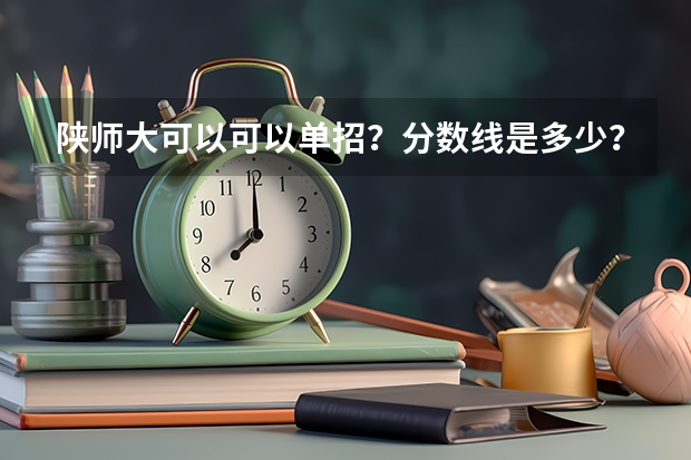 陕师大可以可以单招?分数线是多少?