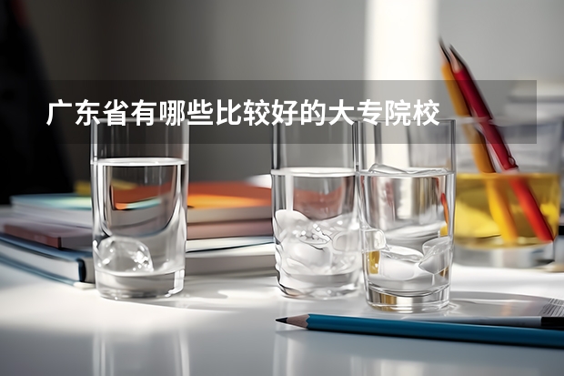 广东省有哪些比较好的大专院校