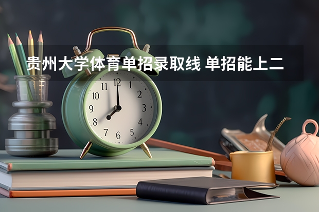 贵州大学体育单招录取线 单招能上二本大学么?