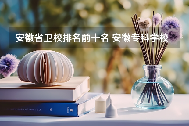 安徽省卫校排名前十名 安徽专科学校排名