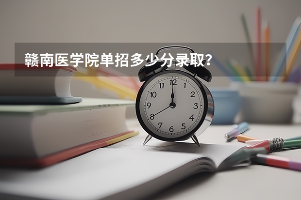赣南医学院单招多少分录取？