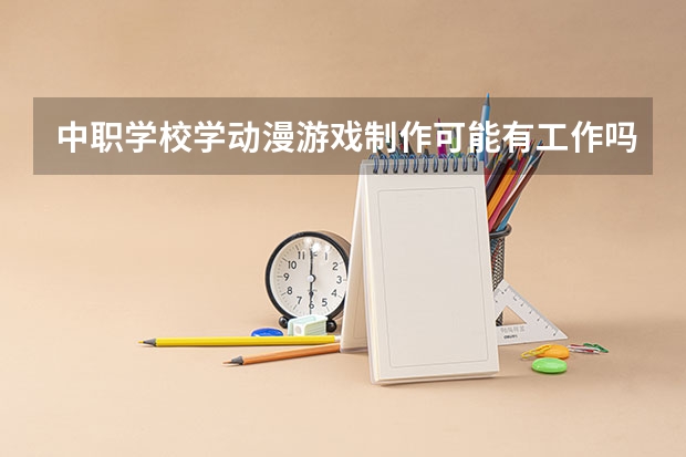 中职学校学动漫游戏制作可能有工作吗