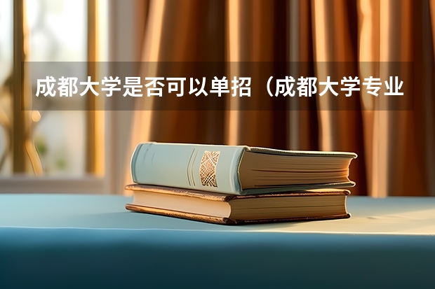 成都大学是否可以单招(成都大学专业分数线单招会计)