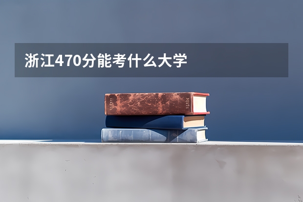 浙江470分能考什么大学