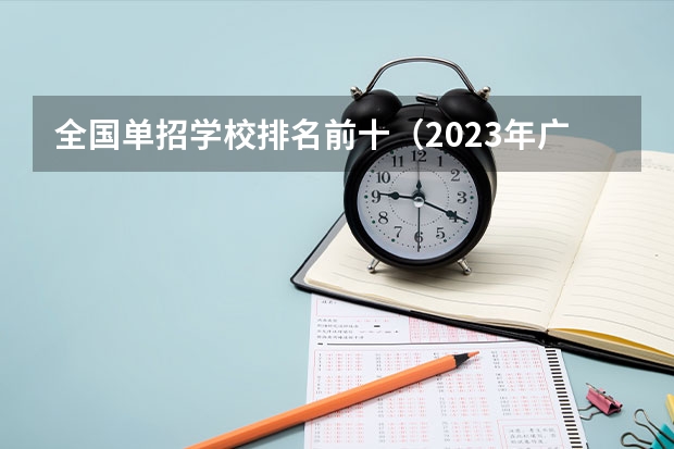 全国单招学校排名前十（2023年广西最新大专院校排名，对口单招预科班报名中）