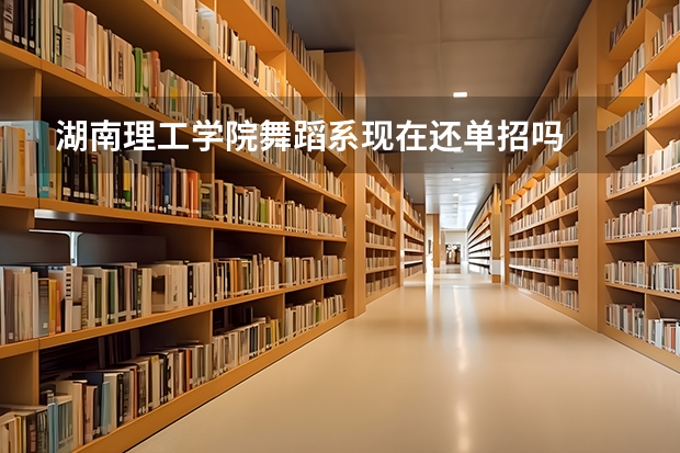 湖南理工学院舞蹈系现在还单招吗