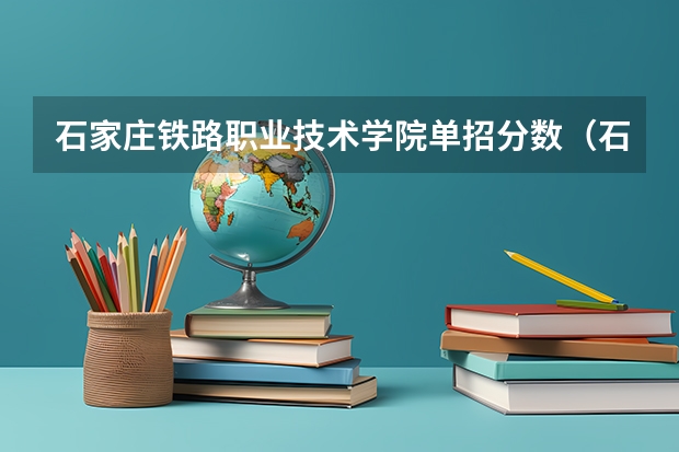 石家庄铁路职业技术学院单招分数（石家庄单招学校排名）