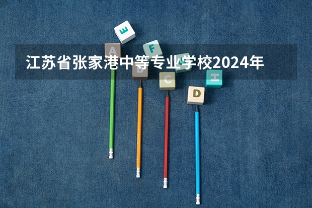 江苏省张家港中等专业学校2024年招生简章 厦门排名前十的公办中专