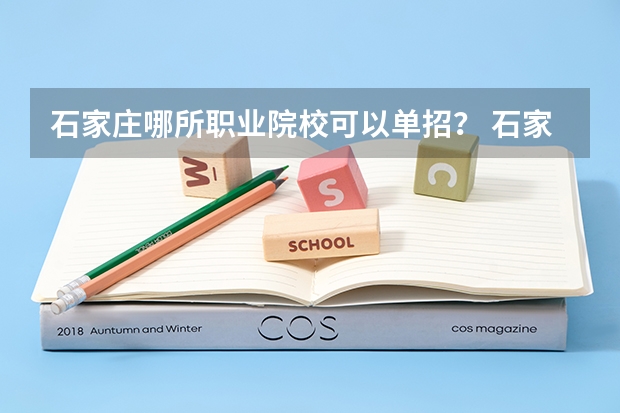 石家庄哪所职业院校可以单招？ 石家庄单招学校排名