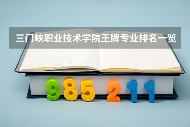 三门峡职业技术学院王牌专业排名一览表(河南省高职高专排名)
