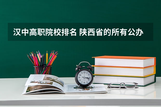 汉中高职院校排名 陕西省的所有公办大专院校