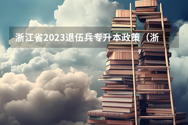 浙江省2023退伍兵专升本政策（浙江省2023退伍兵专升本政策）