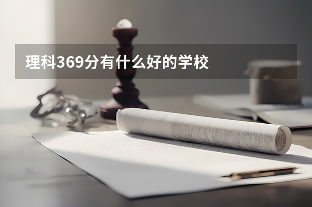 理科369分有什么好的学校