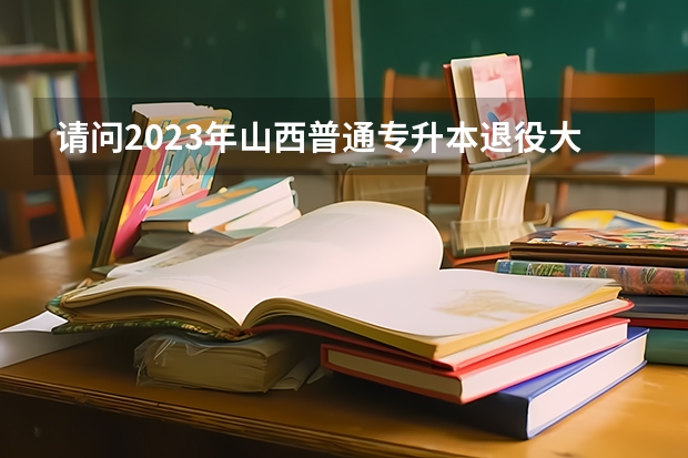 请问2023年山西普通专升本退役大学生士兵可以报考吗?