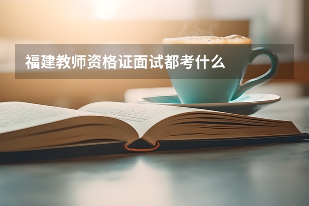 福建教师资格证面试都考什么