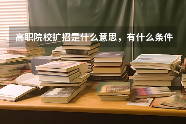 高职院校扩招是什么意思,有什么条件?