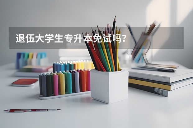 退伍大学生专升本免试吗?