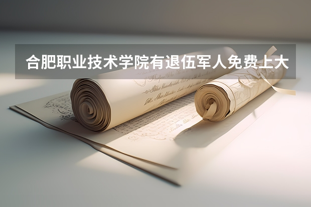 合肥职业技术学院有退伍军人免费上大专的资格吗