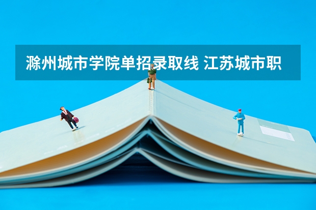 滁州城市学院单招录取线 江苏城市职业学院单招分数线