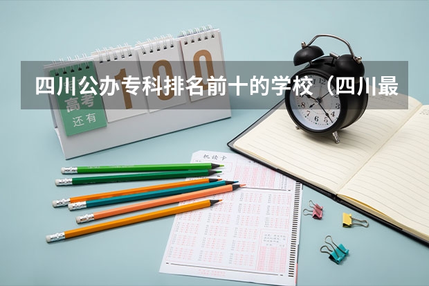 四川公办专科排名前十的学校(四川最好的大专排名)