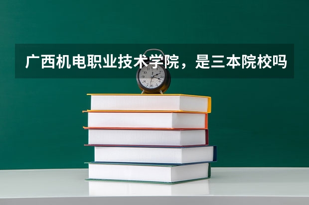 广西机电职业技术学院，是三本院校吗？？还是高职？？