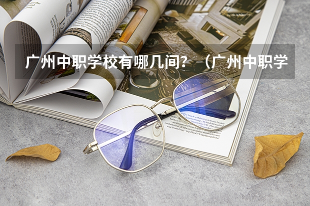 广州中职学校有哪几间？（广州中职学校排名公立）