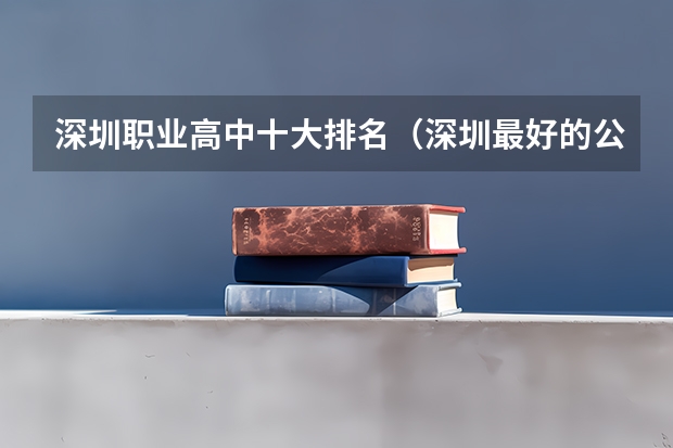 深圳职业高中十大排名（深圳最好的公办中职学校）