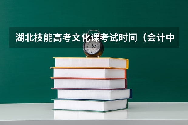 湖北技能高考文化课考试时间（会计中职教师资格证考试时间）