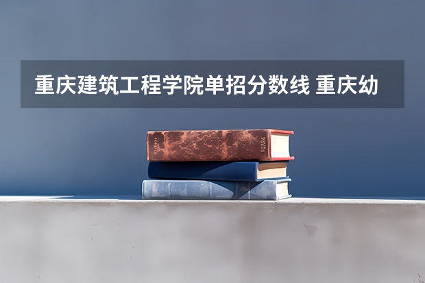 重庆建筑工程学院单招分数线 重庆幼儿师范高等专科学校单招分数线