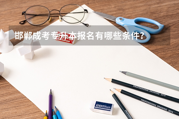 邯郸成考专升本报名有哪些条件?