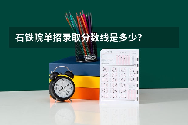 石铁院单招录取分数线是多少？