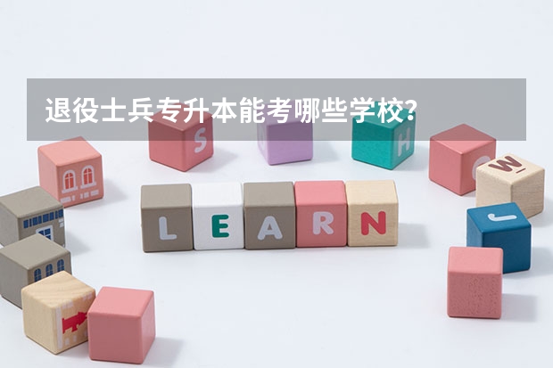 退役士兵专升本能考哪些学校？
