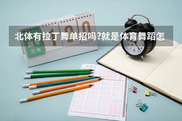 北体有拉丁舞单招吗?就是体育舞蹈..怎么考啊?介绍下吧~
