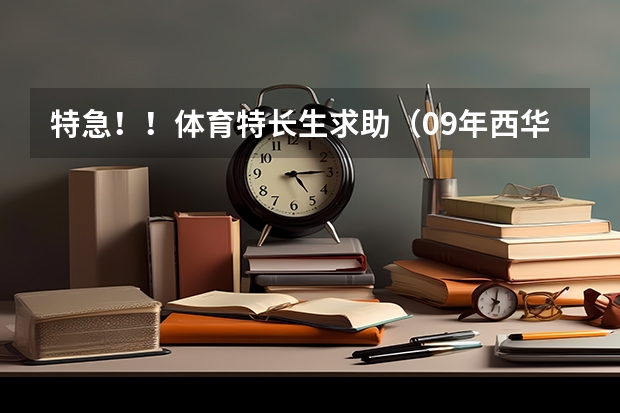特急!!体育特长生求助(09年西华师范大学录取分数线好久出来)