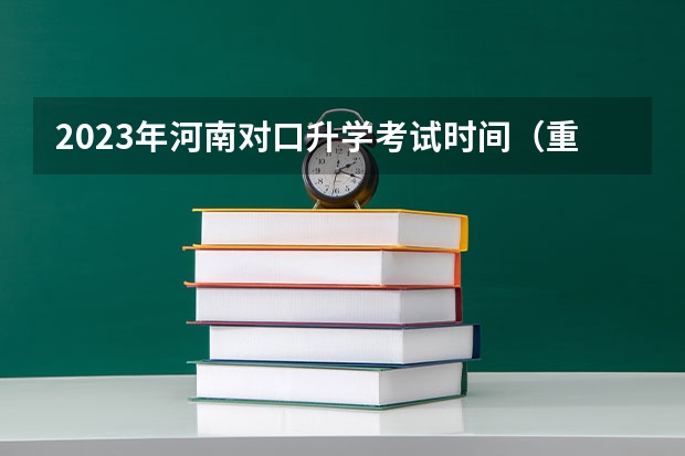 2023年河南对口升学考试时间（重庆2023中职对口高考时间）