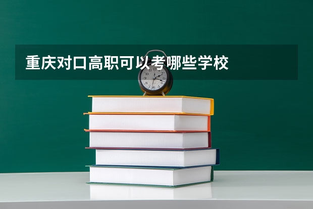 重庆对口高职可以考哪些学校